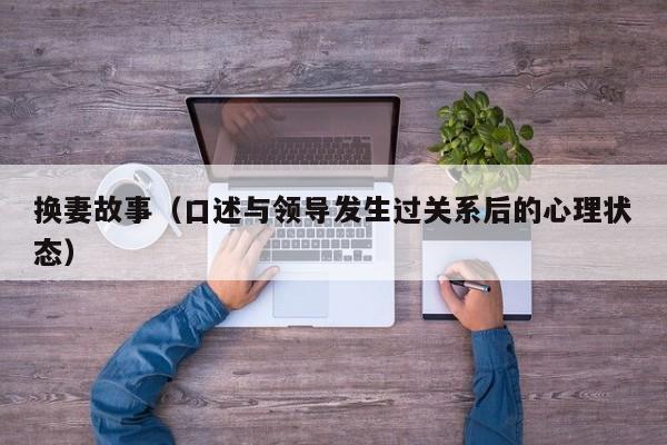 换妻故事(口述与领导发生过关系后的心理状态)