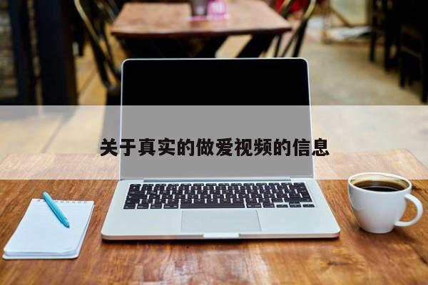 关于真实的做爱视频的信息
