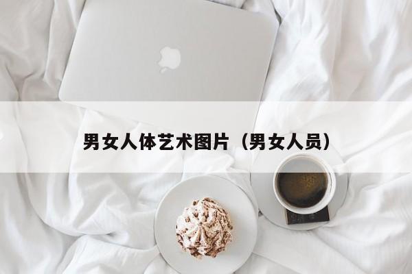 男女人体艺术图片(男女人员)