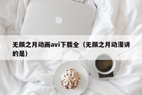 无颜之月动画avi下载全(无颜之月动漫讲的是)