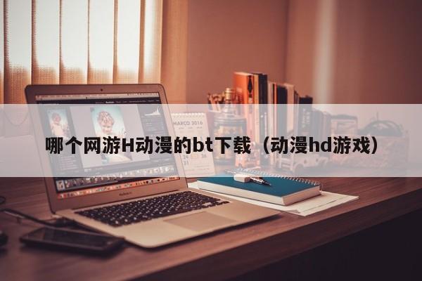 哪个网游H动漫的bt下载(动漫hd游戏)