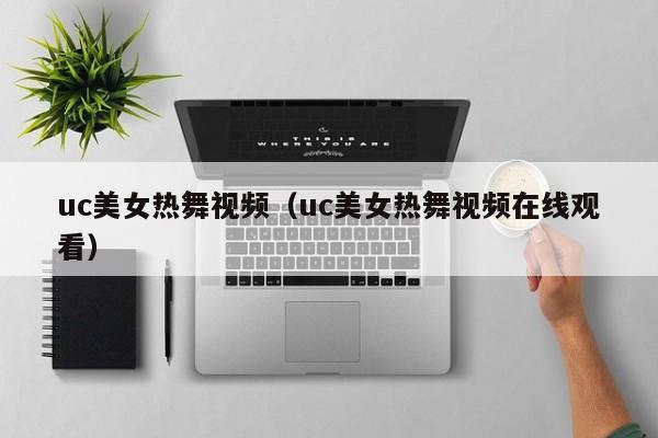uc美女热舞视频(uc美女热舞视频在线观看)