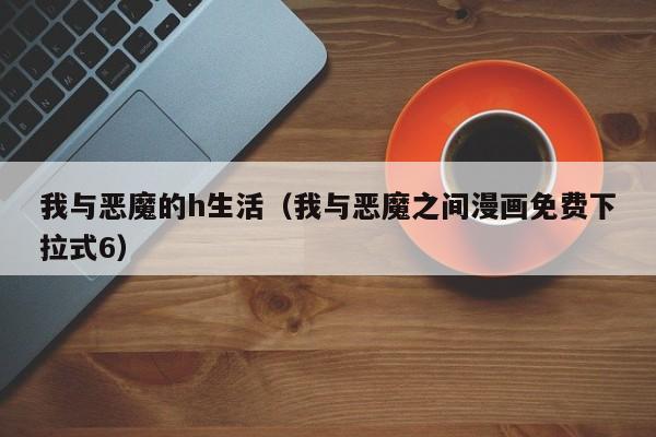 我与恶魔的h生活(我与恶魔之间漫画免费下拉式6)