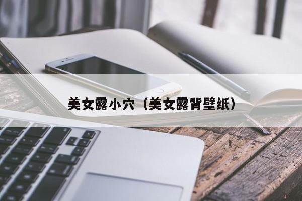 美女露小穴(美女露背壁纸)