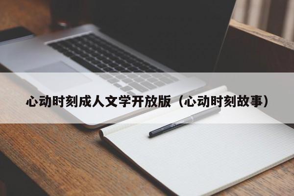 心动时刻成人文学开放版(心动时刻故事)