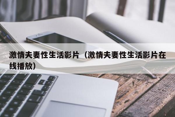 激情夫妻性生活影片(激情夫妻性生活影片在线播放)