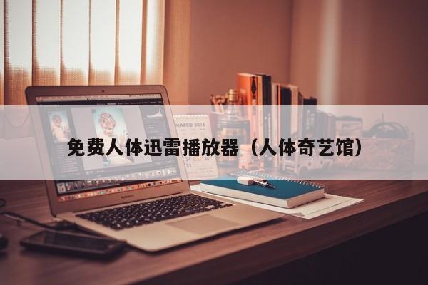 免费人体迅雷播放器(人体奇艺馆)