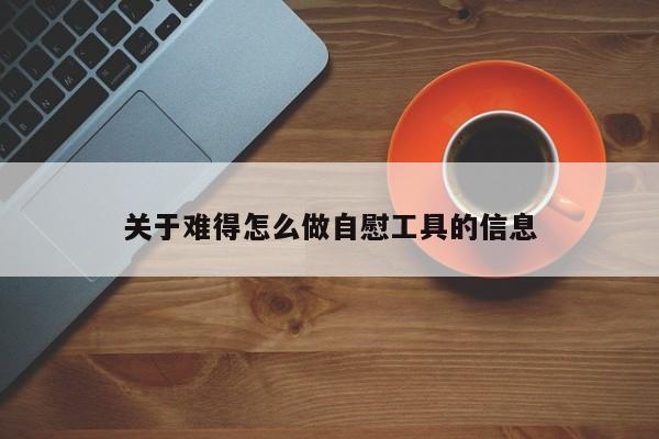 关于难得怎么做自慰工具的信息