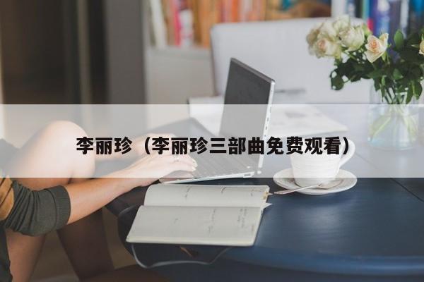 李丽珍(李丽珍三部曲免费观看)