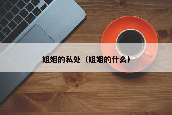 姐姐的私处(姐姐的什么)