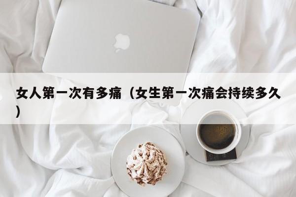 女人第一次有多痛(女生第一次痛会持续多久)