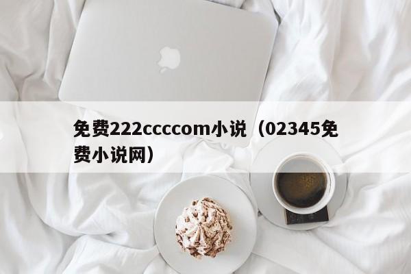 免费222ccccom小说(02345免费小说网)