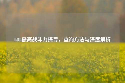 LOL更高战斗力探寻，查询     与深度解析