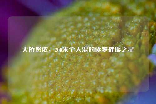 大桥悠依，200米个人混的逐梦璀璨之星