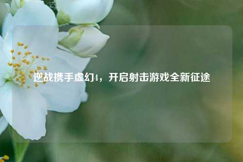 逆战携手虚幻4，开启射击游戏全新征途