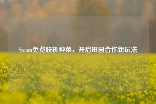 Steam免费联机种菜，开启田园合作新玩法