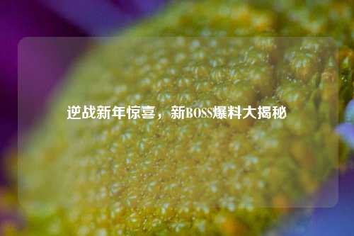 逆战新年惊喜，新BOSS爆料大揭秘