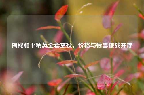 揭秘和平精英全套空投，价格与惊喜挑战并存