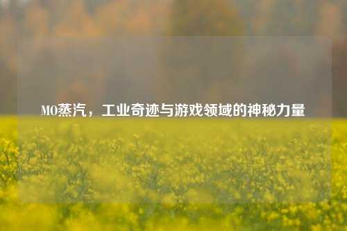 MO蒸汽，工业奇迹与游戏领域的神秘力量