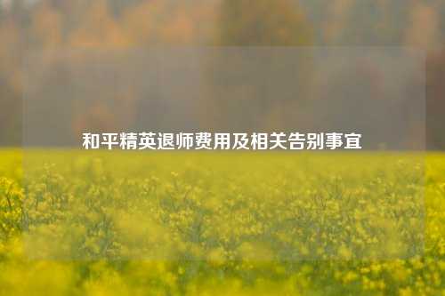 和平精英退师费用及相关告别事宜